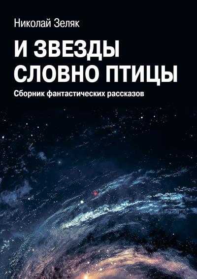 Книга И звёзды словно птицы. Сборник фантастических рассказов (Николай Зеляк)